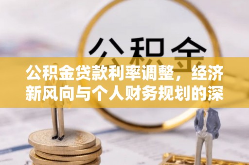 天祝公积金贷款利率调整，经济新风向与个人财务规划的深远影响