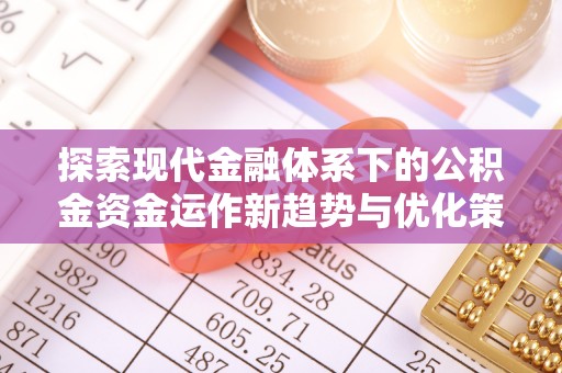 天祝探索现代金融体系下的公积金资金运作新趋势与优化策略