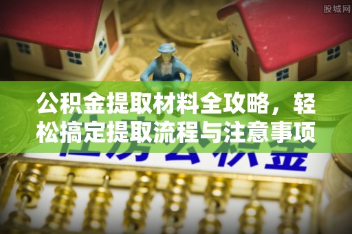天祝公积金提取材料全攻略，轻松搞定提取流程与注意事项