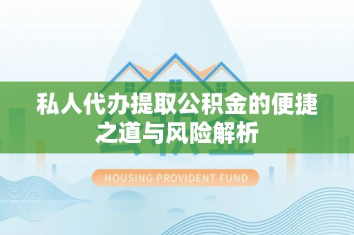 天祝私人代办提取公积金的便捷之道与风险解析