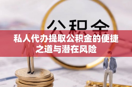 天祝私人代办提取公积金的便捷之道与潜在风险