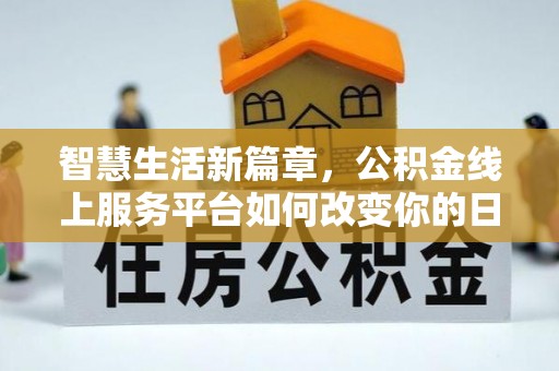天祝智慧生活新篇章，公积金线上服务平台如何改变你的日常