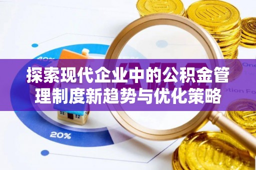 天祝探索现代企业中的公积金管理制度新趋势与优化策略