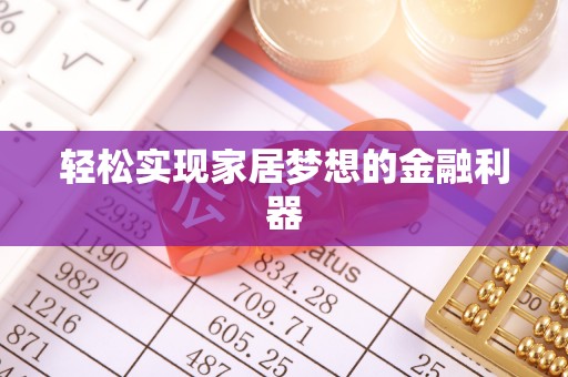 天祝轻松实现家居梦想的金融利器