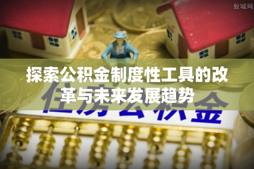 天祝探索公积金制度性工具的改革与未来发展趋势