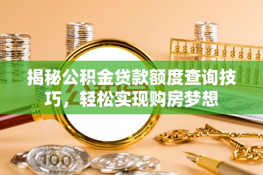 天祝揭秘公积金贷款额度查询技巧，轻松实现购房梦想