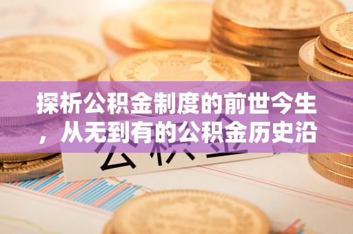 天祝探析公积金制度的前世今生，从无到有的公积金历史沿革解析