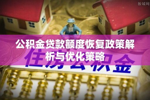 天祝公积金贷款额度恢复政策解析与优化策略