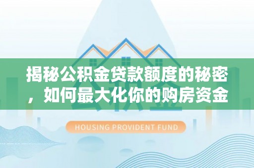 天祝揭秘公积金贷款额度的秘密，如何最大化你的购房资金