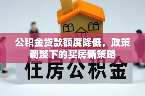 天祝公积金贷款额度降低，政策调整下的买房新策略