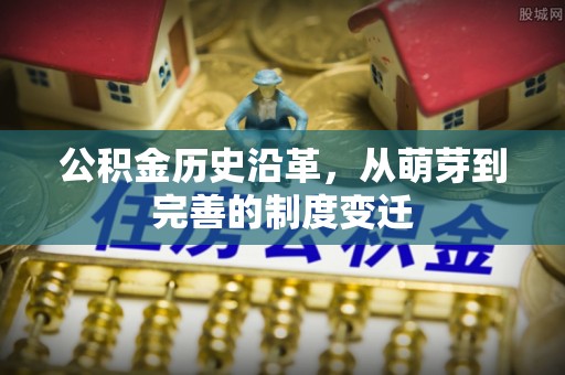天祝公积金历史沿革，从萌芽到完善的制度变迁