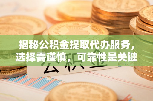 天祝揭秘公积金提取代办服务，选择需谨慎，可靠性是关键