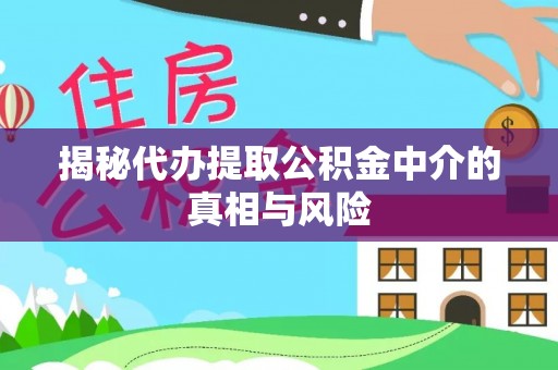 天祝揭秘代办提取公积金中介的真相与风险