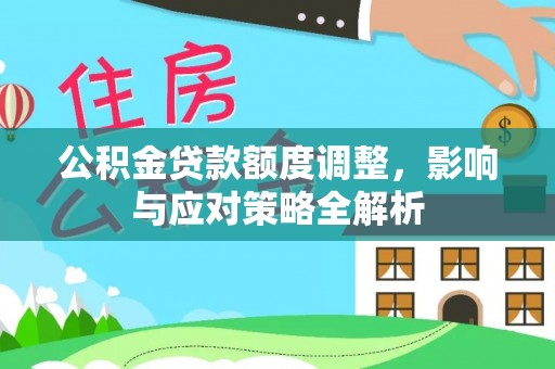 天祝公积金贷款额度调整，影响与应对策略全解析