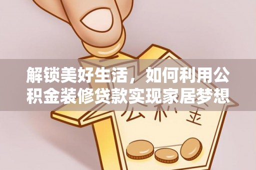 天祝解锁美好生活，如何利用公积金装修贷款实现家居梦想