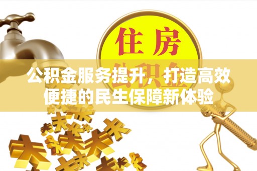 天祝公积金服务提升，打造高效便捷的民生保障新体验