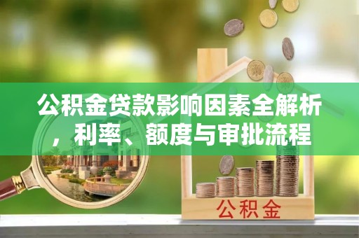 天祝公积金贷款影响因素全解析，利率、额度与审批流程