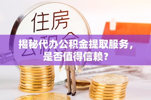 天祝揭秘代办公积金提取服务，是否值得信赖？