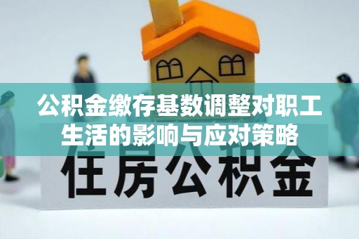 天祝公积金缴存基数调整对职工生活的影响与应对策略