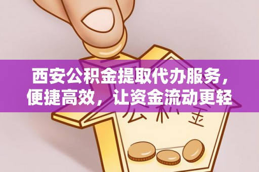 天祝西安公积金提取代办服务，便捷高效，让资金流动更轻松