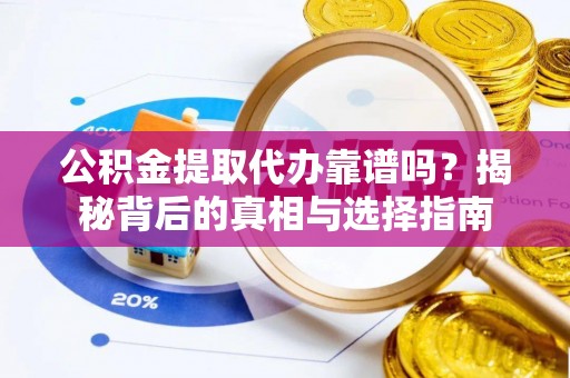 天祝公积金提取代办靠谱吗？揭秘背后的真相与选择指南