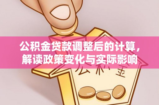 天祝公积金贷款调整后的计算，解读政策变化与实际影响