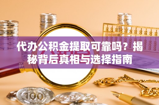 天祝代办公积金提取可靠吗？揭秘背后真相与选择指南