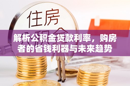 天祝解析公积金贷款利率，购房者的省钱利器与未来趋势