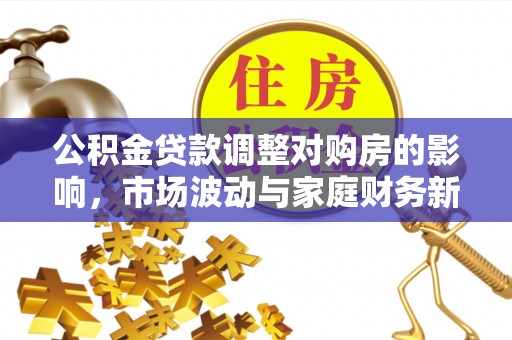 天祝公积金贷款调整对购房的影响，市场波动与家庭财务新趋势