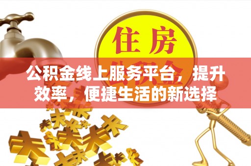 天祝公积金线上服务平台，提升效率，便捷生活的新选择