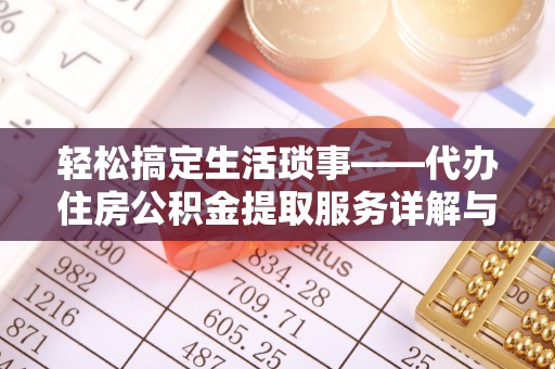 天祝轻松搞定生活琐事——代办住房公积金提取服务详解与实用指南