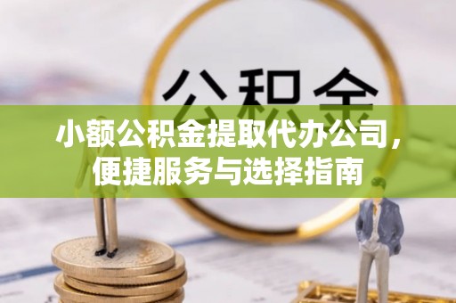 天祝小额公积金提取代办公司，便捷服务与选择指南