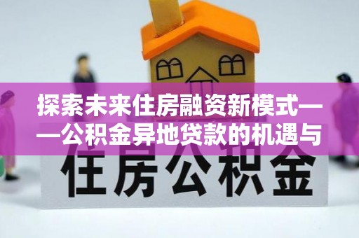 天祝探索未来住房融资新模式——公积金异地贷款的机遇与挑战