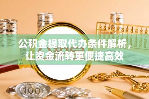 天祝公积金提取代办条件解析，让资金流转更便捷高效
