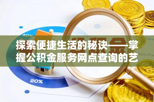 天祝探索便捷生活的秘诀——掌握公积金服务网点查询的艺术