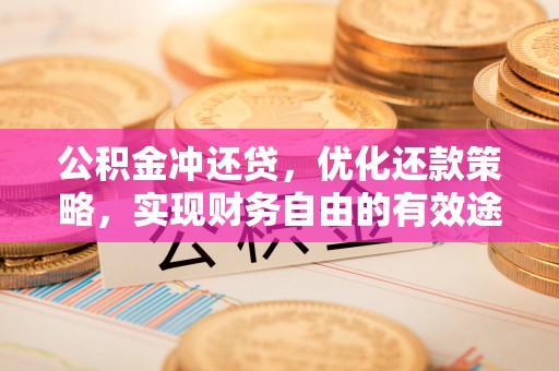 天祝公积金冲还贷，优化还款策略，实现财务自由的有效途径