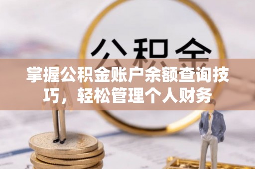 天祝掌握公积金账户余额查询技巧，轻松管理个人财务