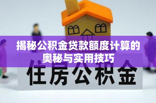 天祝揭秘公积金贷款额度计算的奥秘与实用技巧
