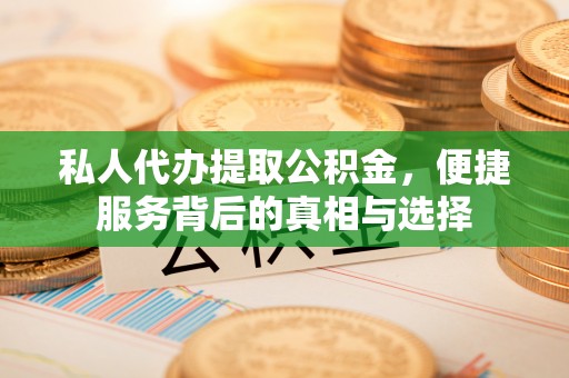 天祝私人代办提取公积金，便捷服务背后的真相与选择