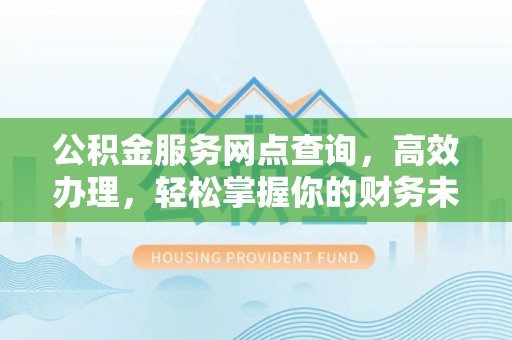 天祝公积金服务网点查询，高效办理，轻松掌握你的财务未来