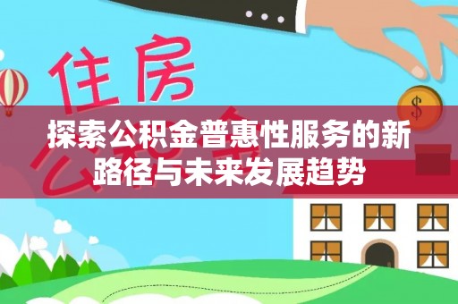 天祝探索公积金普惠性服务的新路径与未来发展趋势