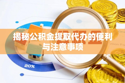 天祝揭秘公积金提取代办的便利与注意事项