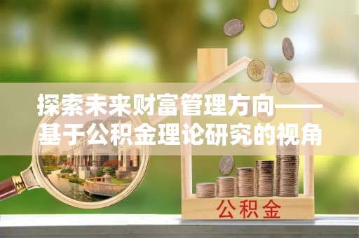 天祝探索未来财富管理方向——基于公积金理论研究的视角