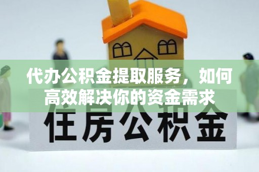 天祝代办公积金提取服务，如何高效解决你的资金需求