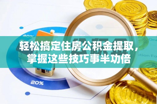 天祝轻松搞定住房公积金提取，掌握这些技巧事半功倍