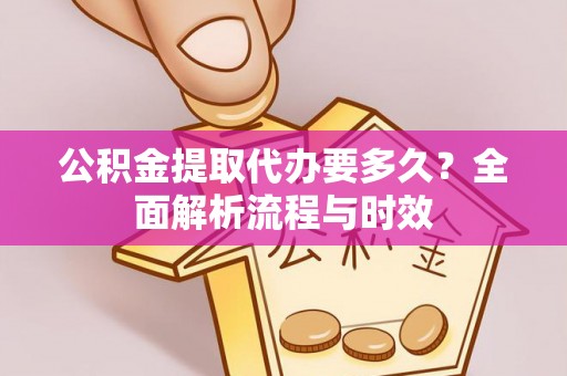 天祝公积金提取代办要多久？全面解析流程与时效