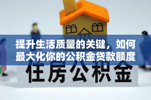天祝提升生活质量的关键，如何最大化你的公积金贷款额度
