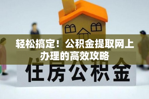 天祝轻松搞定！公积金提取网上办理的高效攻略