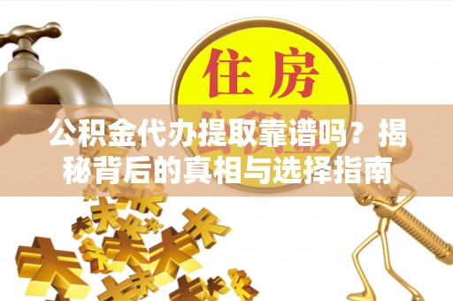 天祝公积金代办提取靠谱吗？揭秘背后的真相与选择指南