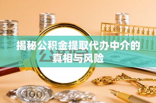 天祝揭秘公积金提取代办中介的真相与风险